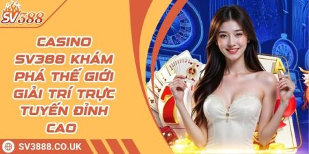 Casino SV388 Khám Phá Thế Giới Giải Trí Trực Tuyến Đỉnh Cao