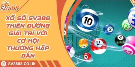 Xổ Số SV388 Thiên Đường Giải Trí Với Cơ Hội Thưởng Hấp Dẫn